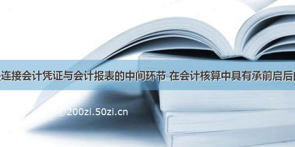 会计账簿是连接会计凭证与会计报表的中间环节 在会计核算中具有承前启后的作用 是编