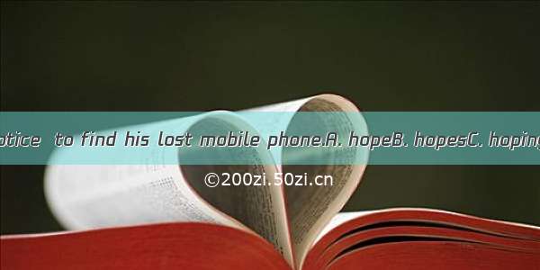 He put up a notice  to find his lost mobile phone.A. hopeB. hopesC. hopingD. to hope