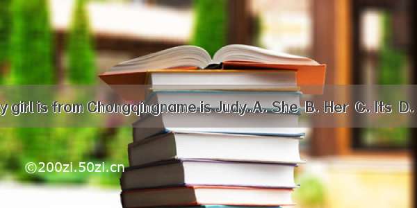 The lovely girl is from Chongqingname is Judy.A. She  B. Her  C. Its  D. Hers
