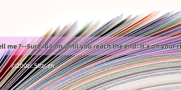 -- Could you tell me ?--Sure. Go on until you reach the end. It’s on your right.A. which c