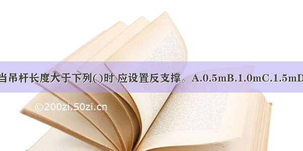 吊顶工程中 当吊杆长度大于下列()时 应设置反支撑。A.0.5mB.1.0mC.1.5mD.2.0mABCD