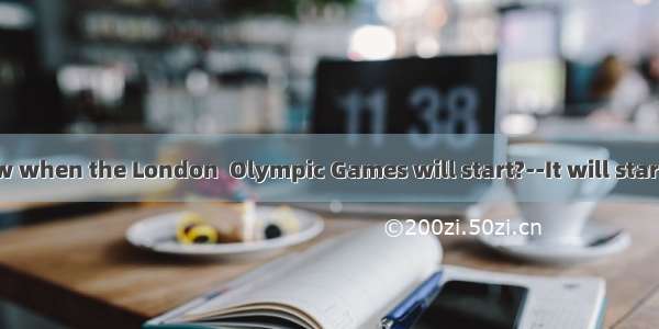 --Do you know when the London  Olympic Games will start?--It will start  July 27th  20