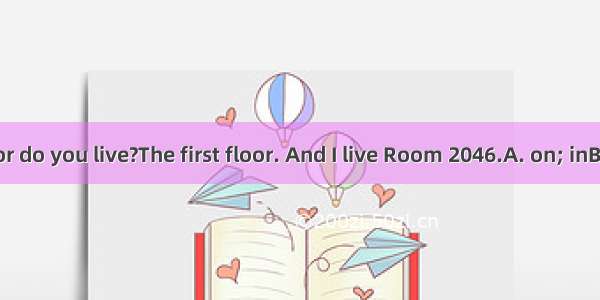 --Which floor do you live?The first floor. And I live Room 2046.A. on; inB. on; onC. in
