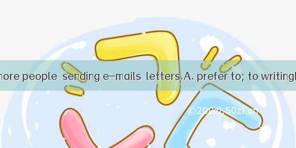 Now more and more people  sending e-mails  letters.A. prefer to; to writingB. prefer to; t