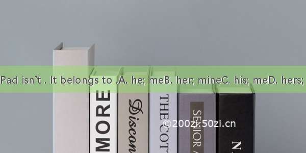 The iPad isn’t . It belongs to .A. he; meB. her; mineC. his; meD. hers; mine