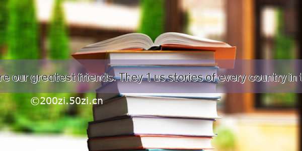 完型填空Books are our greatest friends. They 1 us stories of every country in the world. They