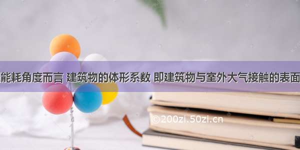 从节能采暖能耗角度而言 建筑物的体形系数 即建筑物与室外大气接触的表面积与其所包