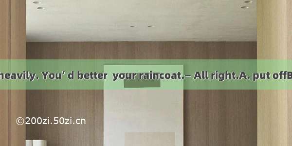 — It’s raining heavily. You’ d better  your raincoat.— All right.A. put offB. put upC. put