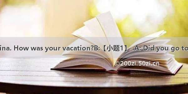 补全对话。（5%）A: Hi  Tina. How was your vacation?B:【小题1】 .A: Did you go to the zoo?B:【小题2】 . Bu