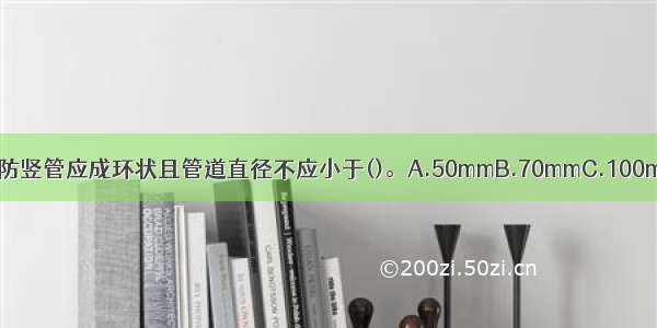 高层工业建筑室内消防竖管应成环状且管道直径不应小于()。A.50mmB.70mmC.100mmD.150mmABCD