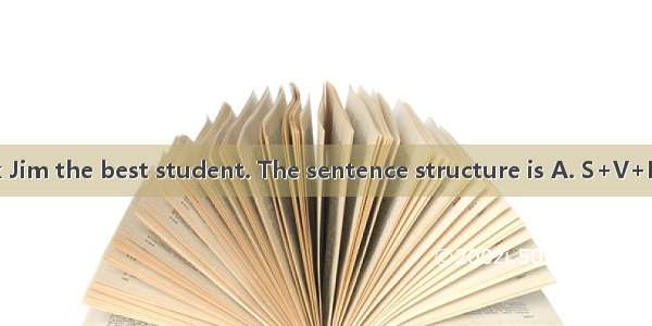 Our teachers think Jim the best student. The sentence structure is A. S+V+DOB. S+VC. S+V+P