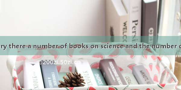 In our school library there a number of books on science and the number of them growing la