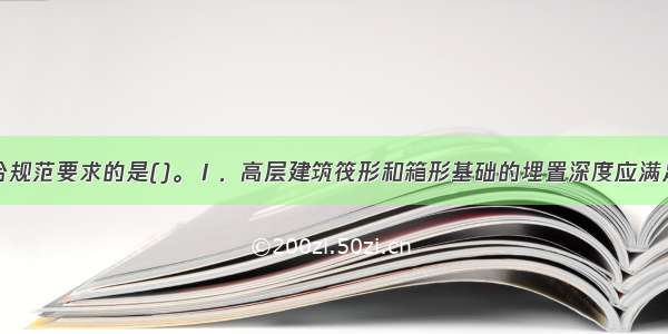 下列说法符合规范要求的是()。Ⅰ．高层建筑筏形和箱形基础的埋置深度应满足地基承载力