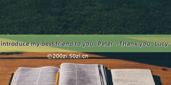 I’d like to introduce my best friend to you   Peter .-Thank you   Lucy . But we al