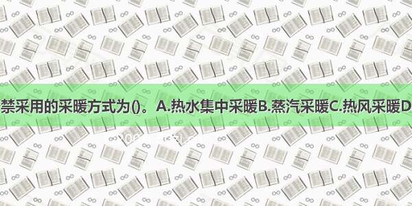 氨制冷机房内严禁采用的采暖方式为()。A.热水集中采暖B.蒸汽采暖C.热风采暖D.火炉采暖ABCD