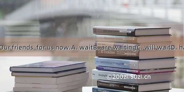 Hurry up! Our friends  for us now.A. waitB. are waitingC. will waitD. have waited