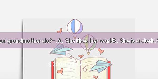 - -What does your grandmother do?-.A. She likes her workB. She is a clerk.C. She is bus