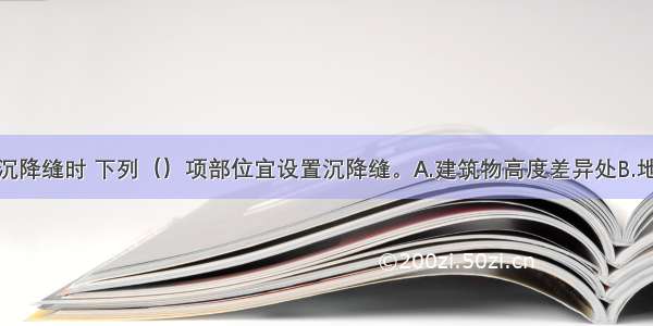 建筑物设置沉降缝时 下列（）项部位宜设置沉降缝。A.建筑物高度差异处B.地基土的压缩