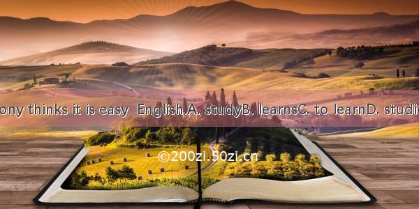 Tony thinks it is easy  English.A. studyB. learnsC. to learnD. studies