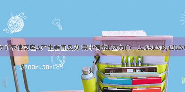 外伸梁受力如图所示 为了不使支座A产生垂直反力 集中荷载P应为()。A.48kNB.42kNC.36kND.24kNABCD