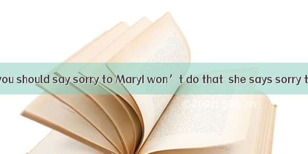 -Jack  I think you should say sorry to MaryI won’t do that  she says sorry to me first.