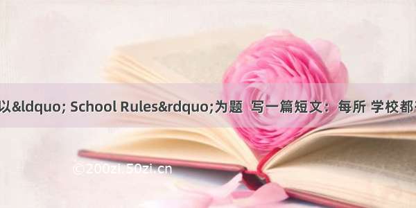 根据提示 请以“ School Rules”为题  写一篇短文：每所 学校都有规章制度 。