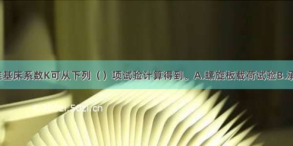 岩土体的基准基床系数K可从下列（）项试验计算得到。A.螺旋板载荷试验B.承压板边长为3