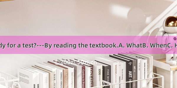 - do you study for a test?---By reading the textbook.A. WhatB. WhenC. HowD. Where