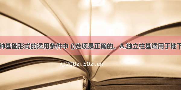 下列关于各种基础形式的适用条件中 ()选项是正确的。A.独立柱基适用于地下室B.箱形基