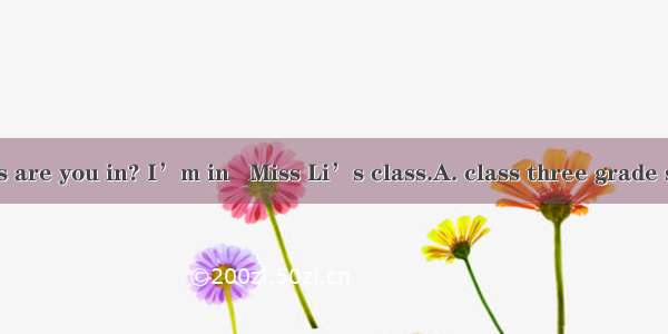 - What class are you in? I’m in   Miss Li’s class.A. class three grade seven B. Cla