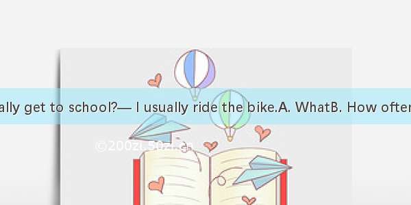 —  do you usually get to school?— I usually ride the bike.A. WhatB. How oftenC. HowD. How