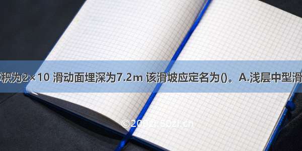 某滑坡体体积为2×10 滑动面埋深为7.2m 该滑坡应定名为()。A.浅层中型滑坡B.浅层大