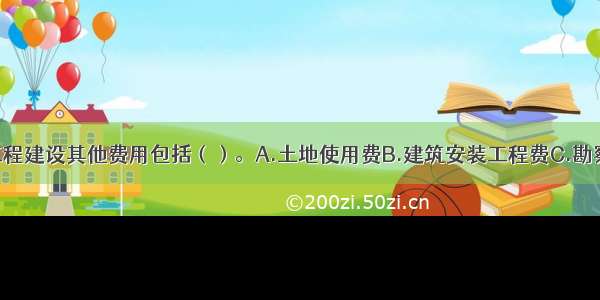 建设投资中工程建设其他费用包括（）。A.土地使用费B.建筑安装工程费C.勘察设计费D.联