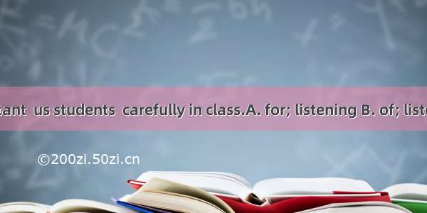 .It’s important  us students  carefully in class.A. for; listening B. of; listenC. for; to