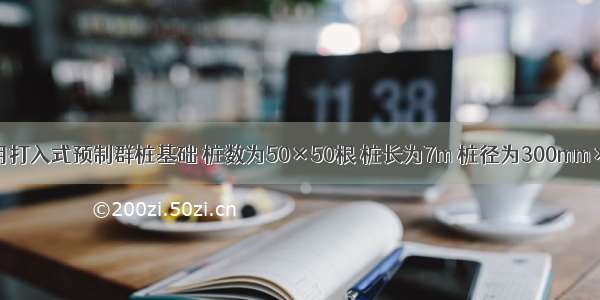 某建筑物采用打入式预制群桩基础 桩数为50×50根 桩长为7m 桩径为300mm×300mm 桩