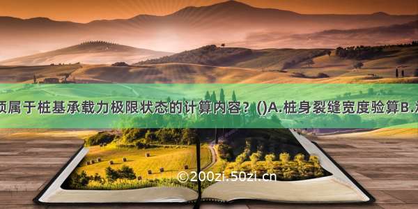 下列哪些选项属于桩基承载力极限状态的计算内容？()A.桩身裂缝宽度验算B.承台的抗冲切