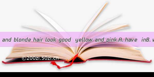 People  pale skin and blonde hair look good  yellow and pink.A. have  inB. with  inC. have