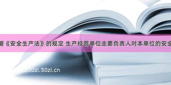 (上午)根据《安全生产法》的规定 生产经营单位主要负责人对本单位的安全生产负总