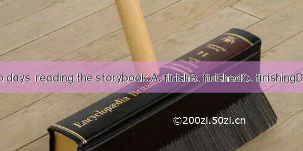 I spent two days  reading the storybook.A. finishB. finishedC. finishingD. to finish