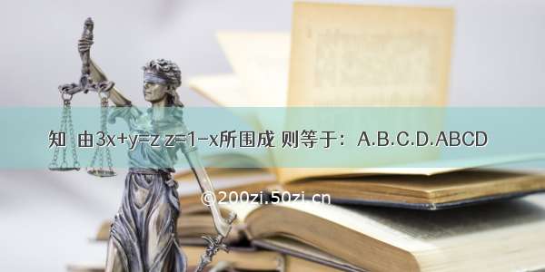 知Ω由3x+y=z z=1-x所围成 则等于：A.B.C.D.ABCD