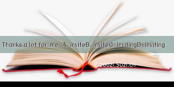 Thanks a lot for  me. A. inviteB. inviteC. invitingD. inviting