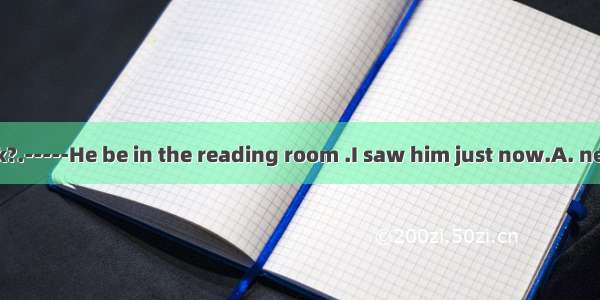 --Where is Jack?.-----He be in the reading room .I saw him just now.A. needB. canC. mu