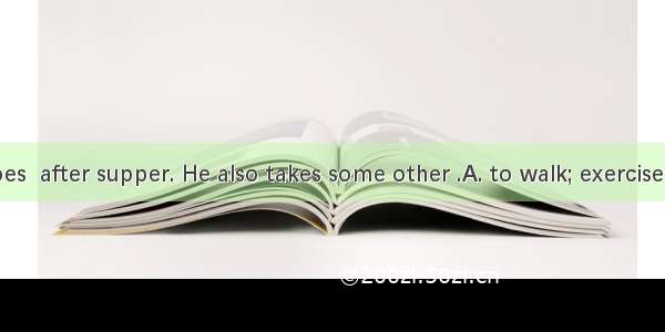 My father goes  after supper. He also takes some other .A. to walk; exercisesB. for a walk