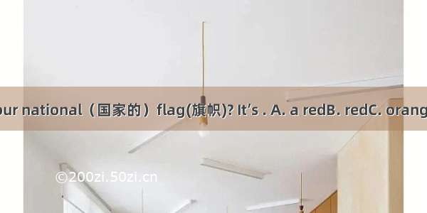 What color is our national（国家的）flag(旗帜)? It’s . A. a redB. redC. orangeD. an orange