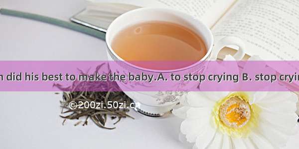 The policeman did his best to make the baby.A. to stop crying B. stop cryingC. to stop to