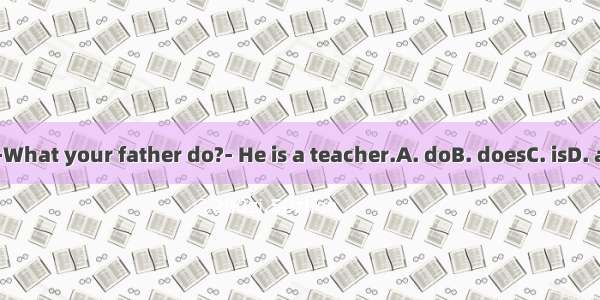 ---What your father do?- He is a teacher.A. doB. doesC. isD. are