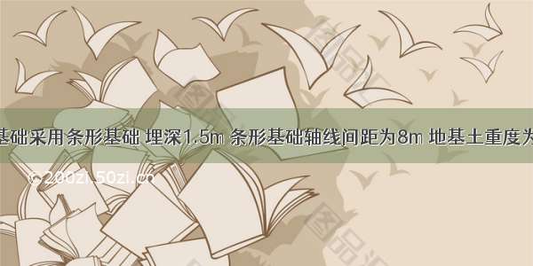 某建筑物基础采用条形基础 埋深1.5m 条形基础轴线间距为8m 地基土重度为20kN／m 