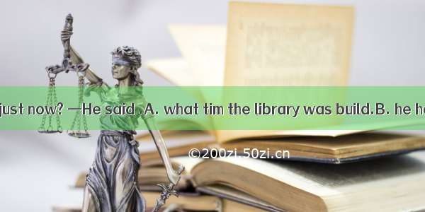 —What did he say just now? —He said .A. what tim the library was build.B. he has made many