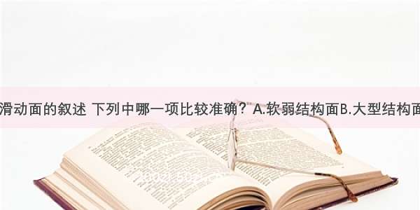 对岩质边坡滑动面的叙述 下列中哪一项比较准确？A.软弱结构面B.大型结构面C.滑坡体与