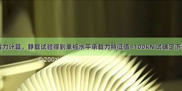 桩的水平承载力计算。静载试验得到单桩水平承载力特征值=100kN 试确定下述布桩方案时